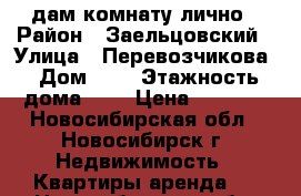 Cдам комнату лично › Район ­ Заельцовский › Улица ­ Перевозчикова › Дом ­ 5 › Этажность дома ­ 5 › Цена ­ 8 000 - Новосибирская обл., Новосибирск г. Недвижимость » Квартиры аренда   . Новосибирская обл.,Новосибирск г.